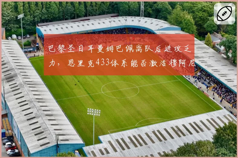 巴黎圣日耳曼姆巴佩离队后进攻乏力，恩里克433体系能否激活穆阿尼？