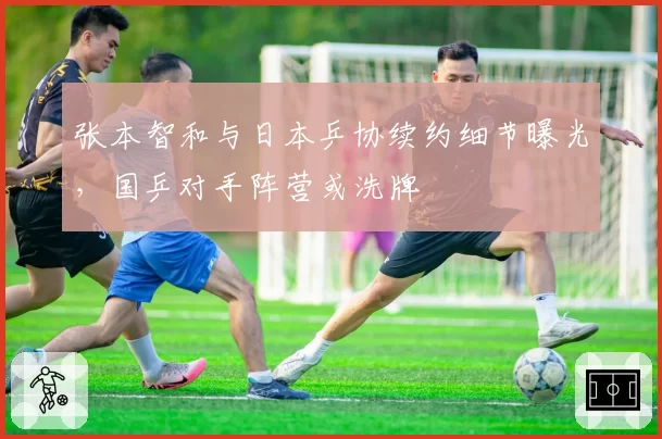 张本智和与日本乒协续约细节曝光,国乒对手阵营或洗牌
