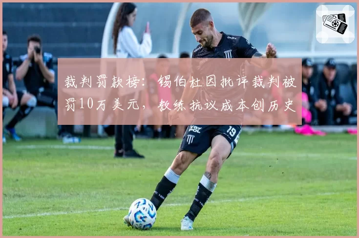 裁判罚款榜：锡伯杜因批评裁判被罚10万美元，教练抗议成本创历史新高
