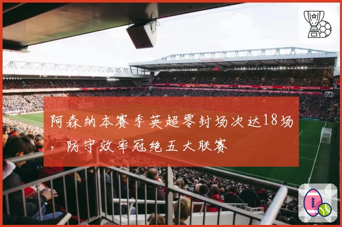 阿森纳本赛季英超零封场次达18场，防守效率冠绝五大联赛