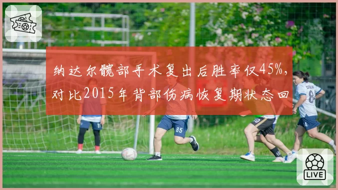 纳达尔髋部手术复出后胜率仅45%，对比2015年背部伤病恢复期状态回升更慢