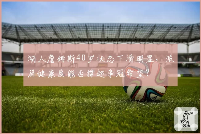 湖人詹姆斯40岁状态下滑明显，浓眉健康度能否撑起争冠希望？