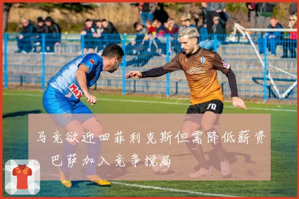 马竞欲迎回菲利克斯但需降低薪资，巴萨加入竞争搅局