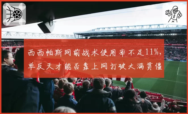西西帕斯网前战术使用率不足11%，单反天才能否靠上网打破大满贯僵局