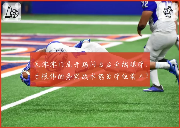 天津津门虎开场闪击后全线退守,于根伟的务实战术能否守住前六?