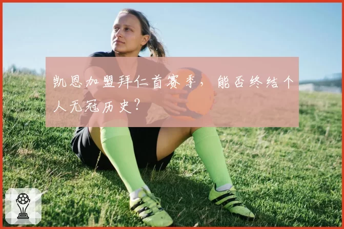 凯恩加盟拜仁首赛季,能否终结个人无冠历史?