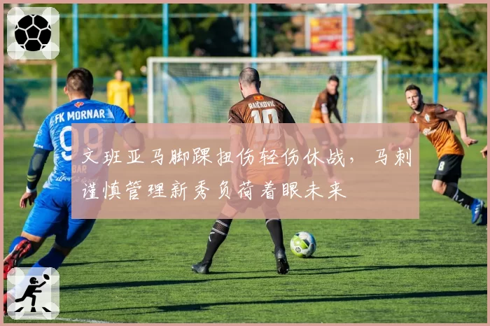 文班亚马脚踝扭伤轻伤休战,马刺谨慎管理新秀负荷着眼未来